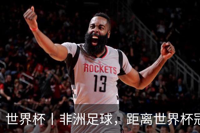 世界杯丨非洲足球，距离世界杯冠军还有多远？