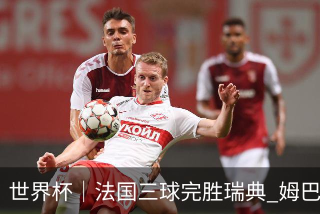 世界杯｜法国三球完胜瑞典 姆巴佩创淘汰赛进球纪录