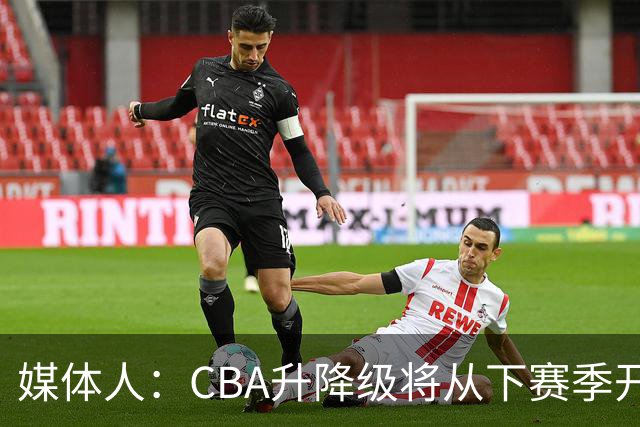 媒体人：CBA升降级将从下赛季开启 27-28赛季大概率会扩军至21队