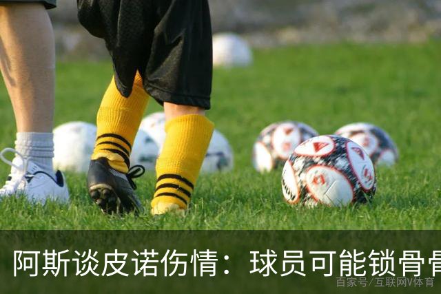 阿斯谈皮诺伤情：球员可能锁骨骨折，若确认将告别世界杯